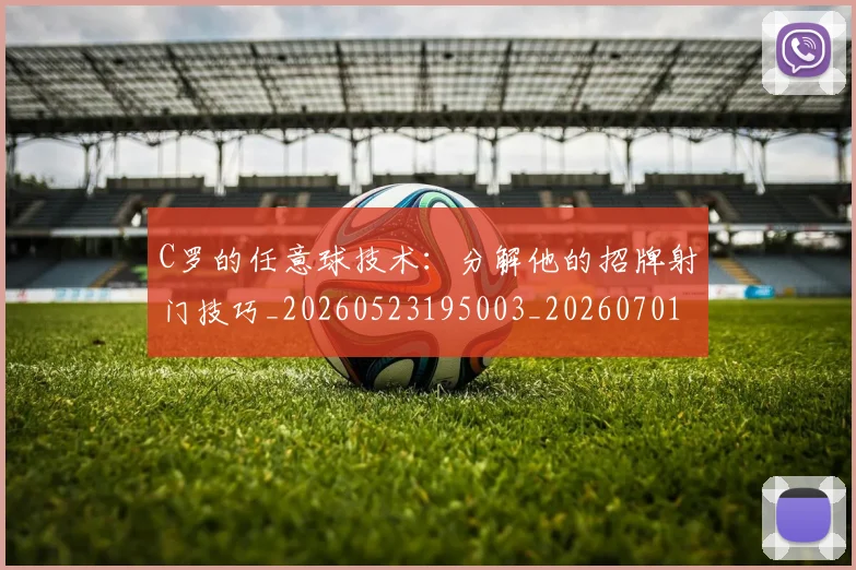 C罗的任意球技术：分解他的招牌射门技巧_20260523195003_20260701213205