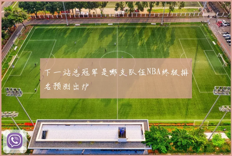 下一站总冠军是哪支队伍NBA终极排名预测出炉