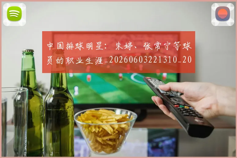 中国排球明星：朱婷、张常宁等球员的职业生涯_20260603221310_20260702202547