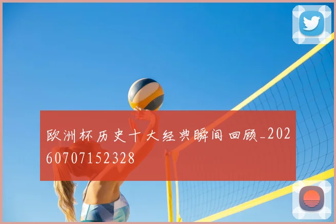 欧洲杯历史十大经典瞬间回顾_20260707152328