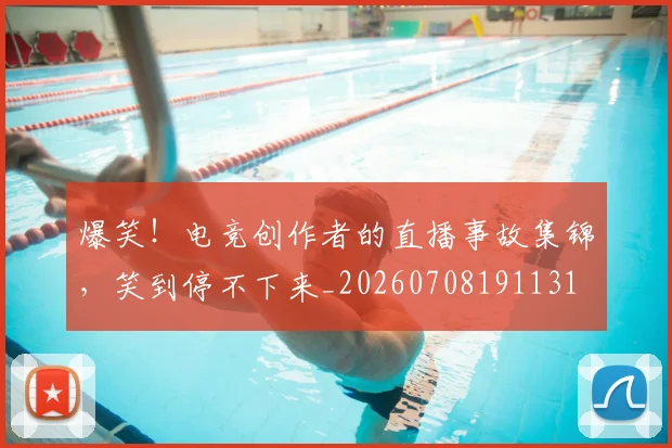 爆笑！电竞创作者的直播事故集锦，笑到停不下来_20260708191131