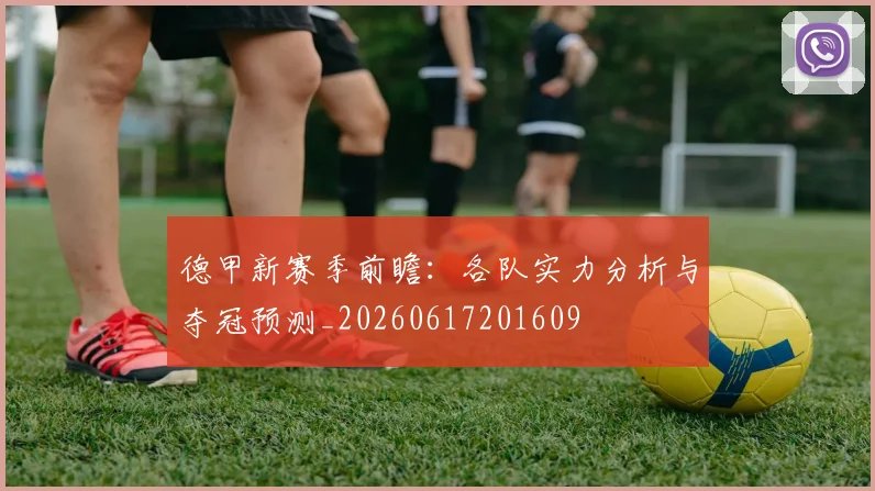 德甲新赛季前瞻：各队实力分析与夺冠预测_20260617201609