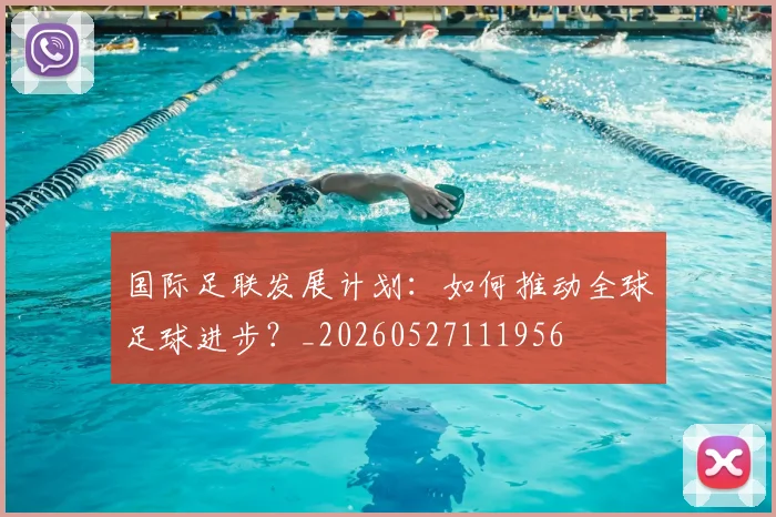 国际足联发展计划：如何推动全球足球进步？_20260527111956