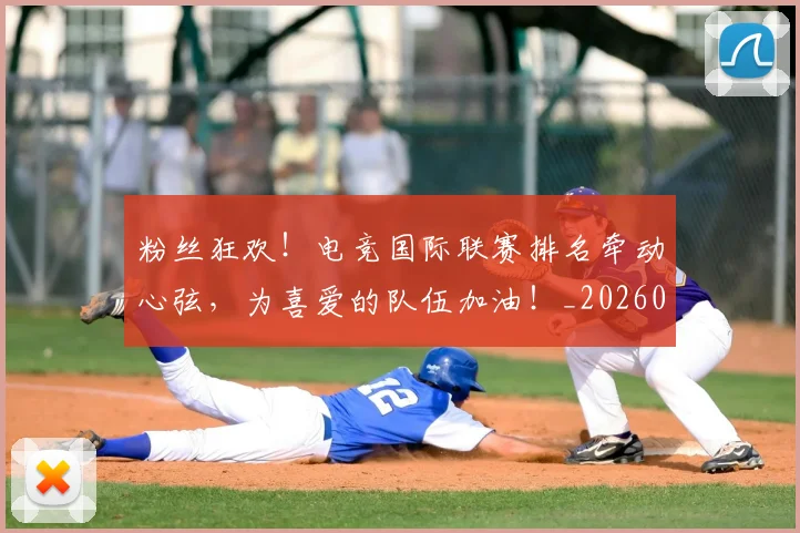粉丝狂欢!电竞国际联赛排名牵动心弦,为喜爱的队伍加油!_20260708201029