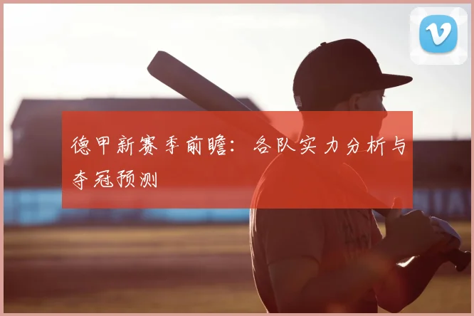 德甲新赛季前瞻：各队实力分析与夺冠预测