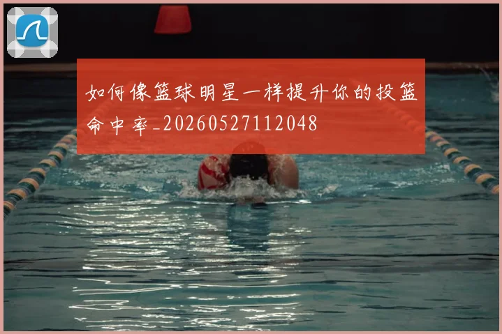 如何像篮球明星一样提升你的投篮命中率_20260527112048
