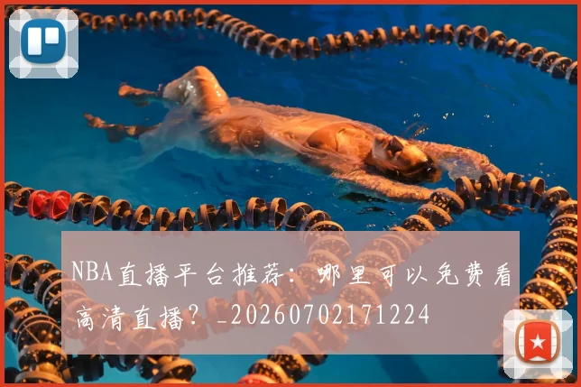 NBA直播平台推荐：哪里可以免费看高清直播？_20260702171224