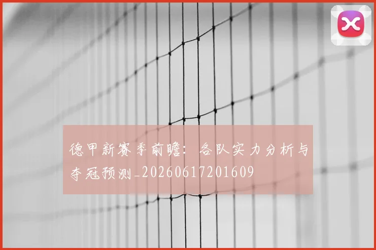 德甲新赛季前瞻：各队实力分析与夺冠预测_20260617201609