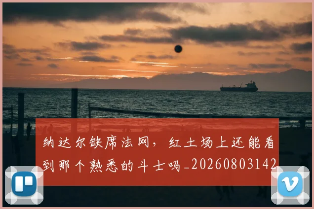 纳达尔缺席法网，红土场上还能看到那个熟悉的斗士吗_20260803142416