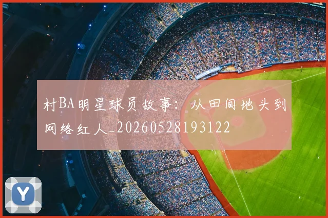 村BA明星球员故事:从田间地头到网络红人_20260528193122
