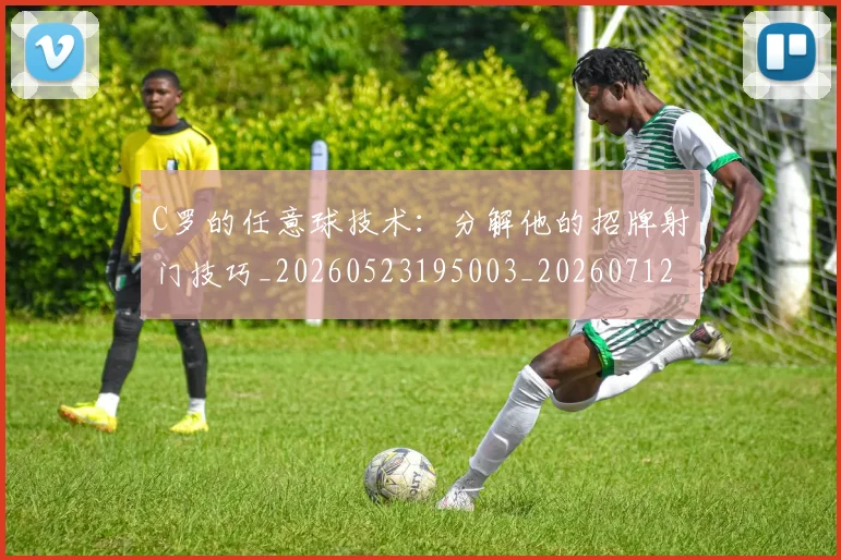 C罗的任意球技术：分解他的招牌射门技巧_20260523195003_20260712051859