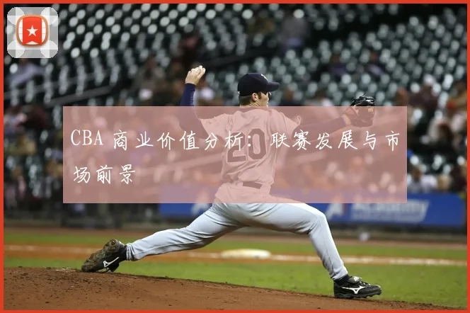 CBA 商业价值分析：联赛发展与市场前景