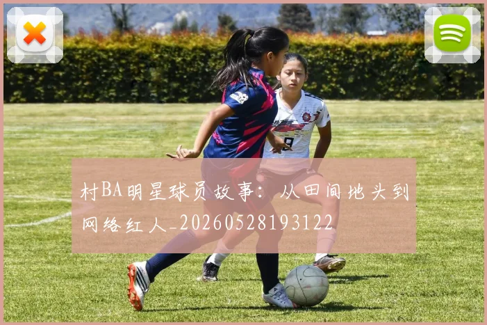 村BA明星球员故事：从田间地头到网络红人_20260528193122