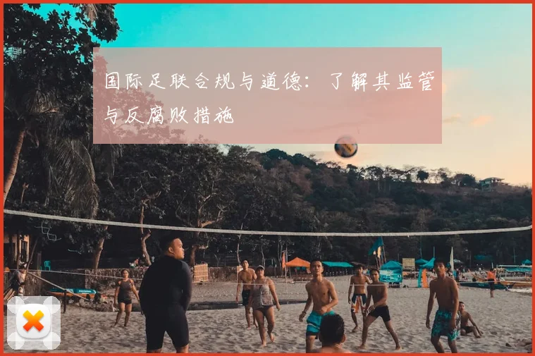 国际足联合规与道德：了解其监管与反腐败措施
