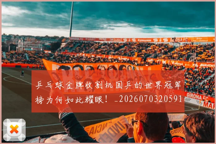 乒乓球金牌收割机国乒的世界冠军榜为何如此耀眼！_20260703205912_20260716191745