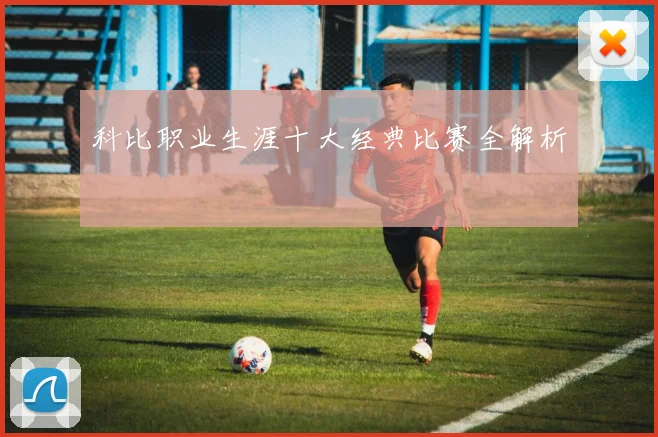 科比职业生涯十大经典比赛全解析
