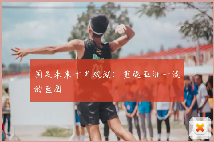 国足未来十年规划：重返亚洲一流的蓝图