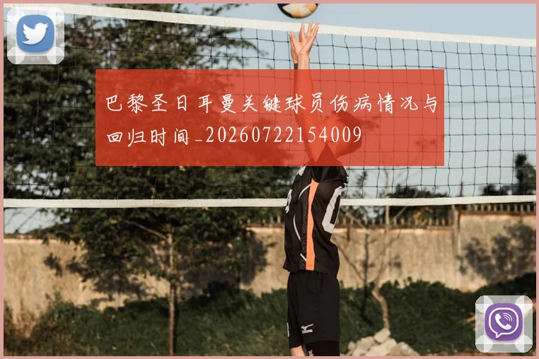 巴黎圣日耳曼关键球员伤病情况与回归时间_20260722154009