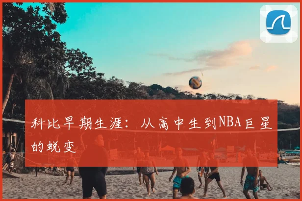 科比早期生涯：从高中生到NBA巨星的蜕变