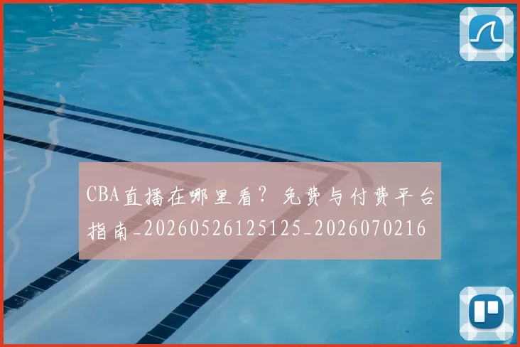 CBA直播在哪里看？免费与付费平台指南_20260526125125_20260702164309