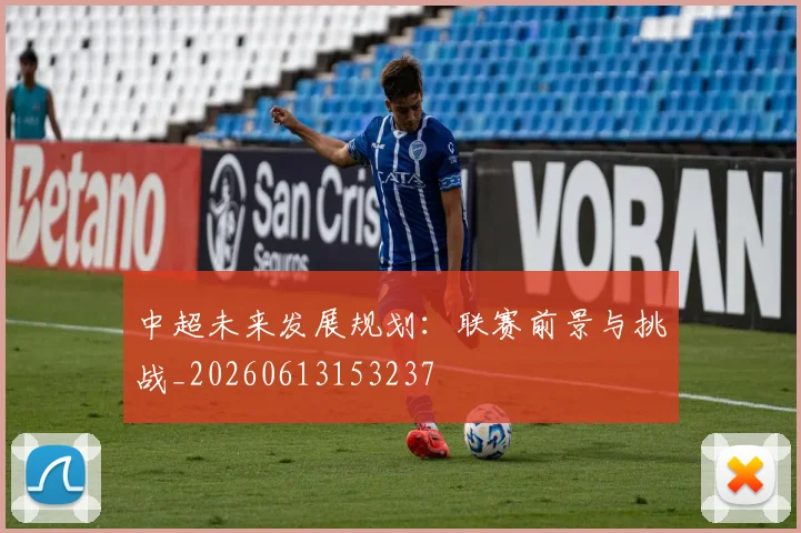 中超未来发展规划：联赛前景与挑战_20260613153237