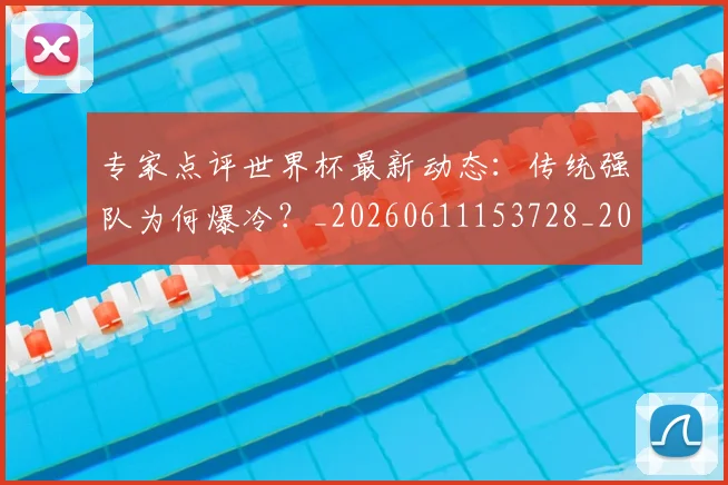 专家点评世界杯最新动态:传统强队为何爆冷?_20260611153728_20260715190219
