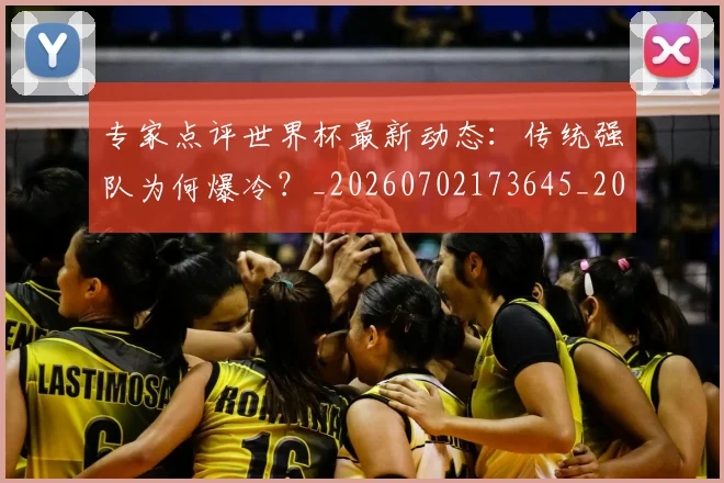 专家点评世界杯最新动态:传统强队为何爆冷?_20260702173645_20260715190222