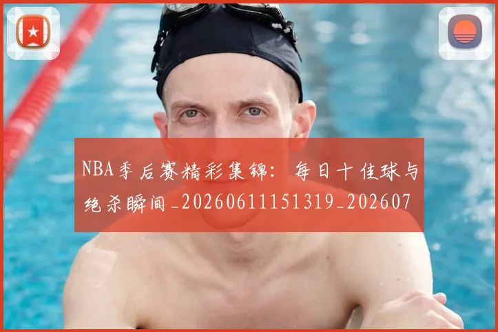 NBA季后赛精彩集锦：每日十佳球与绝杀瞬间_20260611151319_20260702194754