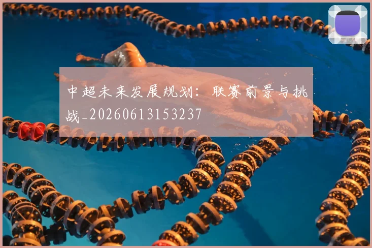 中超未来发展规划：联赛前景与挑战_20260613153237
