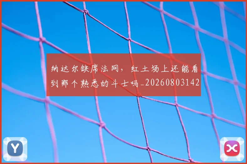 纳达尔缺席法网,红土场上还能看到那个熟悉的斗士吗_20260803142416