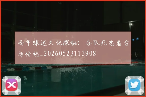 西甲球迷文化探秘：各队死忠看台与传统_20260523113908