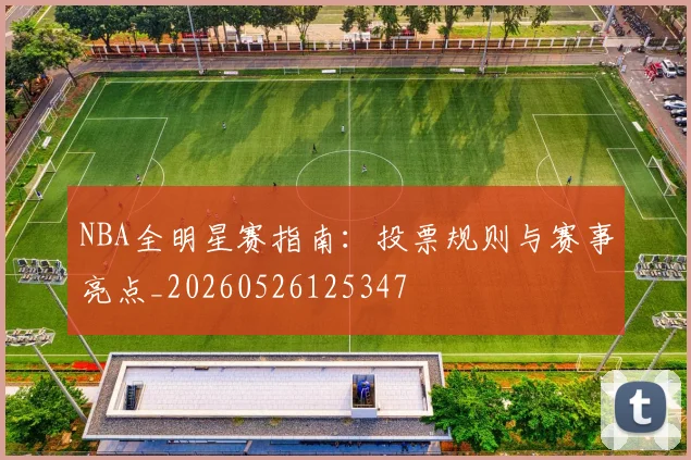 NBA全明星赛指南：投票规则与赛事亮点_20260526125347