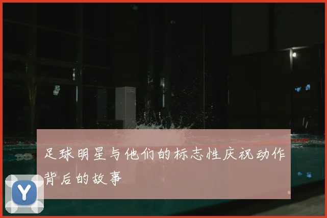 足球明星与他们的标志性庆祝动作背后的故事