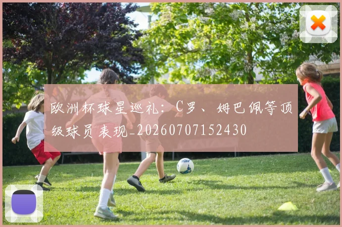 欧洲杯球星巡礼：C罗、姆巴佩等顶级球员表现_20260707152430