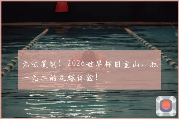 无法复制！2026世界杯旧金山，独一无二的足球体验！