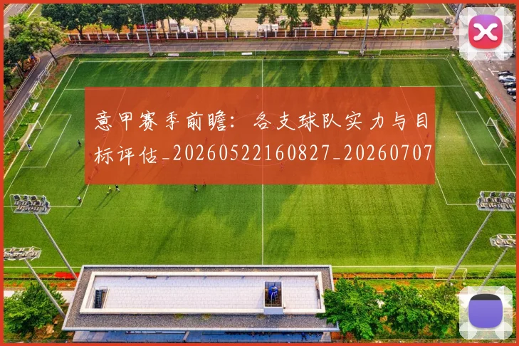 意甲赛季前瞻：各支球队实力与目标评估_20260522160827_20260707012756
