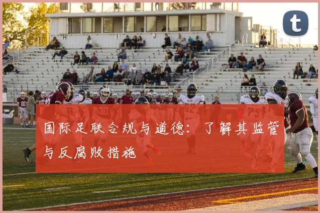国际足联合规与道德：了解其监管与反腐败措施